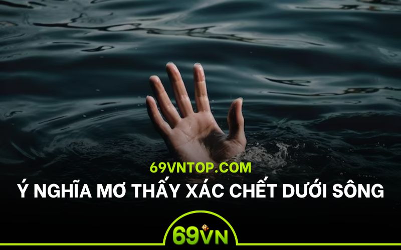 Ý nghĩa giấc mơ thấy người chết dưới sông