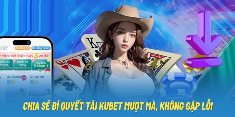 Chia sẻ bí quyết tải Kubet mượt mà, không gặp lỗi