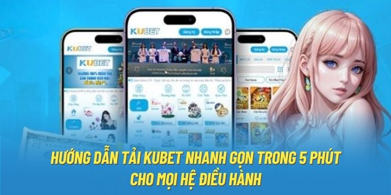 Tải Kubet - Hướng Dẫn Cách Download Đơn Giản Trên Đa Nền Tảng